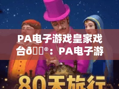 PA电子游戏皇家戏台🎮：PA电子游戏皇家戏台2026赛季新机制解析｜PA电子游戏皇家戏台如何快速冲榜？