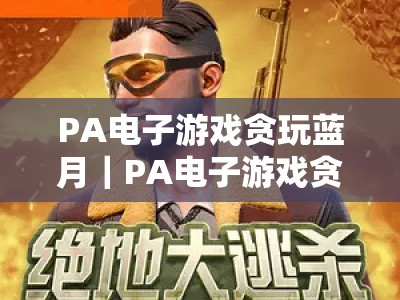 PA电子游戏贪玩蓝月｜PA电子游戏贪玩蓝月排行全解析｜PA电子游戏贪玩蓝月2026冲榜攻略