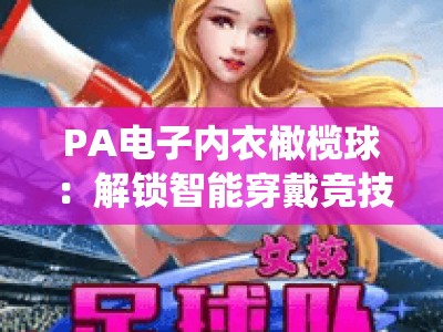 PA电子内衣橄榄球：解锁智能穿戴竞技新场景，PA电子内衣橄榄球如何颠覆传统赛事？PA电子内衣橄榄球的2026发展指南