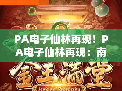 PA电子仙林再现！PA电子仙林再现：南京仙林商圈沉浸式科技娱乐IP升级，PA电子仙林再现解锁Z世代潮玩新阵地