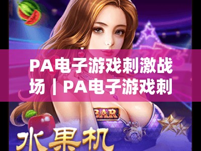 PA电子游戏刺激战场｜PA电子游戏刺激战场深度解析：2026硬核战术竞技新体验｜PA电子游戏刺激战场玩法全揭秘