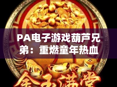 PA电子游戏葫芦兄弟：重燃童年热血魂 | PA电子游戏葫芦兄弟：解锁国风格斗新玩法 | PA电子游戏葫芦兄弟：2026年独家通关攻略
