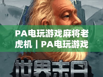 PA电玩游戏麻将老虎机｜PA电玩游戏麻将老虎机网页版：2026全新玩法揭秘｜PA电玩游戏麻将老虎机：线上休闲新体验
