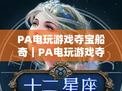 PA电玩游戏夺宝船奇｜PA电玩游戏夺宝船奇盛宴：2026全新版本升级，沉浸式航海夺宝狂欢！PA电玩游戏夺宝船奇：解锁专属宝藏福利