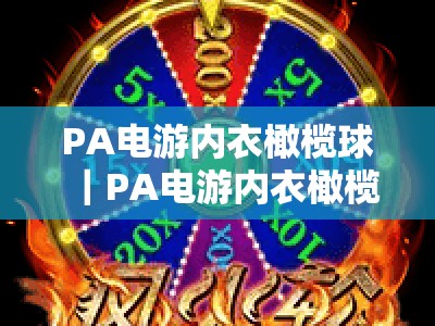PA电游内衣橄榄球｜PA电游内衣橄榄球全站：解锁热血竞技玩法，PA电游内衣橄榄球带你畅享沉浸式观赛体验