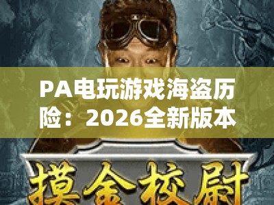 PA电玩游戏海盗历险：2026全新版本开启热血航海征程 | PA电玩游戏海盗历险新手怎么玩？PA电玩游戏海盗历险隐藏彩蛋大盘点