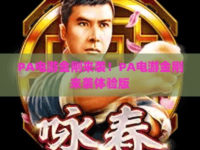 PA电游金刚来袭！PA电游金刚来袭体验版：解锁硬核巨兽格斗玩法，沉浸式对战新体验拉满