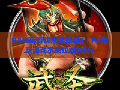 PA电玩游戏水果拉霸2｜PA电玩游戏水果拉霸2排行：2026热门玩法盘点｜PA电玩游戏水果拉霸2：新手胜率提升技巧