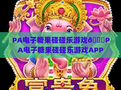 PA电子糖果碰碰乐游戏🎉PA电子糖果碰碰乐游戏APP：2026全新玩法解锁｜PA电子糖果碰碰乐游戏趣味升级指南