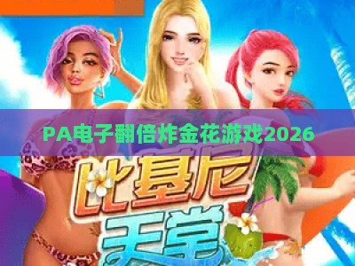 PA电子翻倍炸金花游戏2026：新手入门攻略、翻倍机制解析与高阶制胜技巧全指南