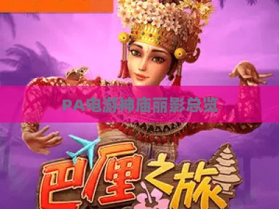 PA电游神庙丽影总览：2026版本核心玩法升级、剧情彩蛋解析及玩家进阶攻略