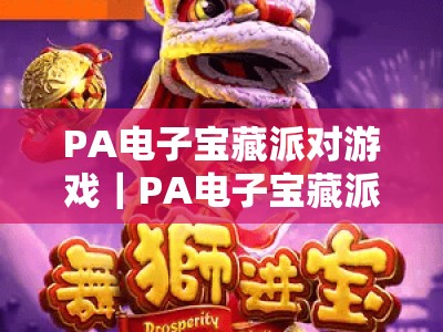 PA电子宝藏派对游戏｜PA电子宝藏派对游戏注册全攻略？PA电子宝藏派对游戏新手快速进阶指南