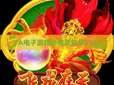 PA电子游戏恐怖嘉年华2026：沉浸式惊悚电游盛宴，解锁暗黑狂欢新体验