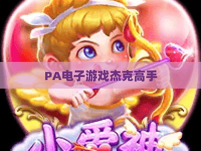 PA电子游戏杰克高手：2026年新手入门指南、进阶技巧与隐藏玩法全解析