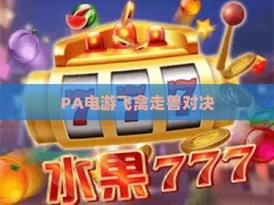 PA电游飞禽走兽对决：2026全新版本玩法升级全解析，新手入门与高手进阶实战攻略