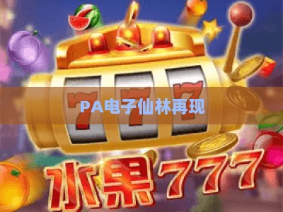 PA电子仙林再现：2026仙林玩家专属优惠攻略新鲜出炉，解锁沉浸式娱乐新体验