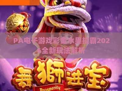 PA电子游戏彩金水果拉霸2026全新玩法解析：新手快速上手赢彩金指南