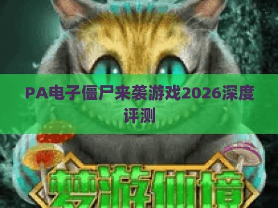 PA电子僵尸来袭游戏2026深度评测：末日生存玩法全面升级，究竟值不值得入坑？