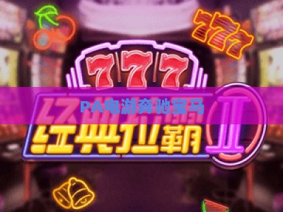 PA电游奔驰宝马：2026全新版本深度评测，解锁赛车竞技的沉浸式乐趣