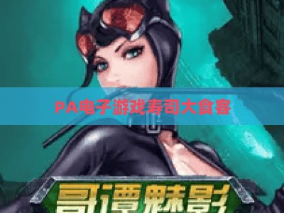 PA电子游戏寿司大食客：2026最全玩法攻略与隐藏菜单解锁大全