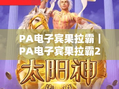 PA电子宾果拉霸｜PA电子宾果拉霸2026玩法升级亮点？PA电子宾果拉霸新手快速上手攻略