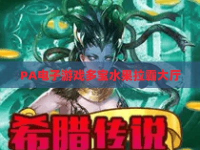 PA电子游戏多宝水果拉霸大厅：2026全新玩法解析、福利攻略及沉浸式体验指南