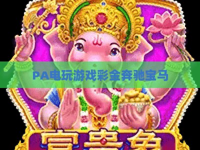 PA电玩游戏彩金奔驰宝马：2026玩法全面升级，解锁沉浸式竞技与丰厚彩金