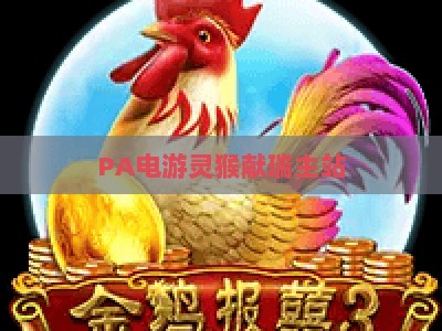 PA电游灵猴献瑞主站：2026新春专属版本焕新上线，玩法升级与专属福利全解析