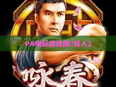 PA电玩游戏麻將狂人2：2026全新玩法升级，沉浸式国粹竞技体验全指南