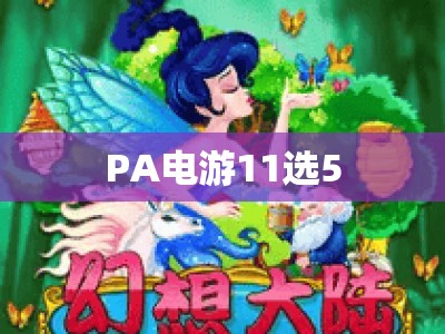 PA电游11选5 | PA电游11选5公司：2026年正规平台怎么甄别？PA电游11选5新手避坑全攻略