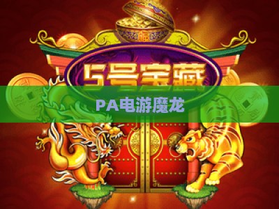 PA电游魔龙-PA电游魔龙链接:2026全新版本玩法解析与安全访问指南 PA电游魔龙-PA电游魔龙链接:2026全新版本玩法解析与安全访问指南