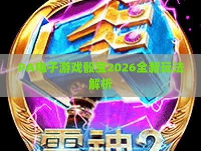 PA电子游戏骰宝2026全新玩法解析:新手快速上手与高阶策略指南 PA电子游戏骰宝2026全新玩法解析:新手快速上手与高阶策略指南