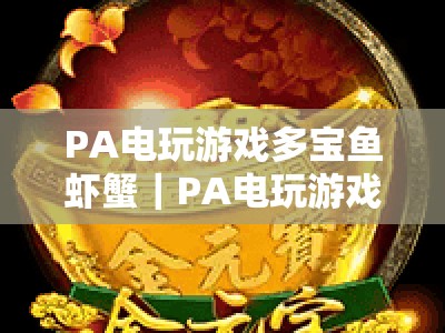PA电玩游戏多宝鱼虾蟹｜PA电玩游戏多宝鱼虾蟹：2026新手入门指南｜PA电玩游戏多宝鱼虾蟹：胜率提升技巧