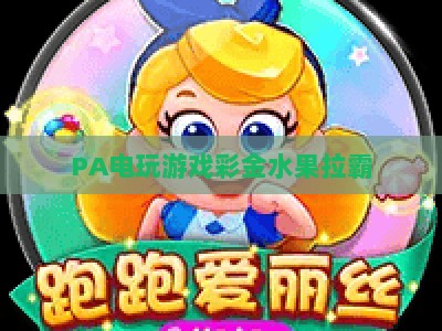 PA电玩游戏彩金水果拉霸:2026全新升级玩法解析,新手必看的彩金获取攻略 PA电玩游戏彩金水果拉霸:2026全新升级玩法解析,新手必看的彩金获取攻略
