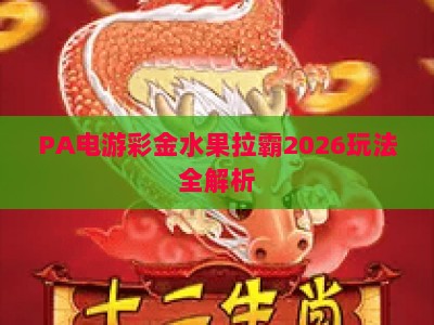 PA电游彩金水果拉霸2026玩法全解析:新手入门到赢彩金的实用攻略 PA电游彩金水果拉霸2026玩法全解析:新手入门到赢彩金的实用攻略