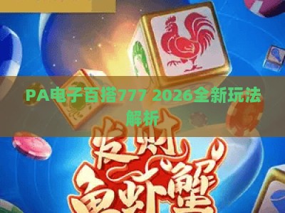 PA电子百搭777 2026全新玩法解析:新手快速上手指南与核心技巧全攻略,助你提升胜率 PA电子百搭777 2026全新玩法解析:新手快速上手指南与核心技巧全攻略,助你提升胜率
