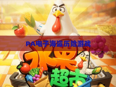 PA电子海盗历险游戏：2026年解锁沉浸式航海冒险的热血新玩法与专属剧情