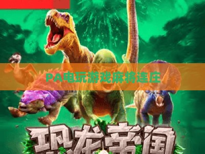 PA电玩游戏麻将连庄：2026玩法进阶技巧、正规资源获取与避坑全指南，助你轻松连庄连胜