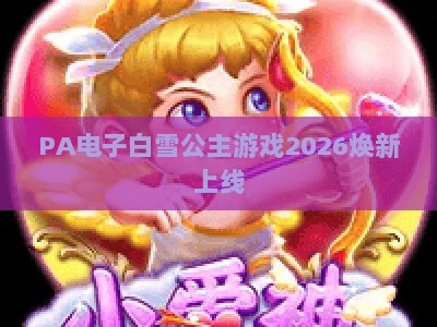 PA电子白雪公主游戏2026焕新上线:沉浸式童话冒险玩法全解析与体验指南 PA电子白雪公主游戏2026焕新上线:沉浸式童话冒险玩法全解析与体验指南