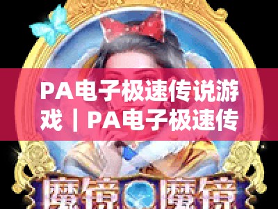 PA电子极速传说游戏｜PA电子极速传说游戏：2026全新版本焕新登场，PA电子极速传说游戏玩法技巧与福利指南