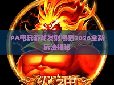 PA电玩游戏发财熊猫2026全新玩法揭秘:新手快速上手攻略与收益技巧 PA电玩游戏发财熊猫2026全新玩法揭秘:新手快速上手攻略与收益技巧
