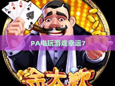 PA电玩游戏幸运7：2026年玩法升级与中奖概率提升全攻略