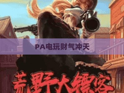 PA电玩财气冲天-PA电玩财气冲天网站:2026年玩家青睐的电玩娱乐新阵地 PA电玩财气冲天-PA电玩财气冲天网站:2026年玩家青睐的电玩娱乐新阵地