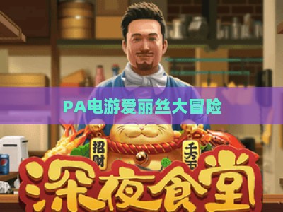PA电游爱丽丝大冒险：2026全新版本解锁沉浸式童话冒险新体验