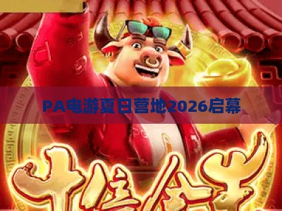 PA电游夏日营地2026启幕:解锁潮酷电竞玩法,打造Z世代专属夏日游戏狂欢 PA电游夏日营地2026启幕:解锁潮酷电竞玩法,打造Z世代专属夏日游戏狂欢