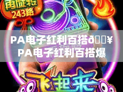 PA电子红利百搭🔥PA电子红利百搭爆率真的有隐藏规律吗？PA电子红利百搭2026最新玩法指南💡