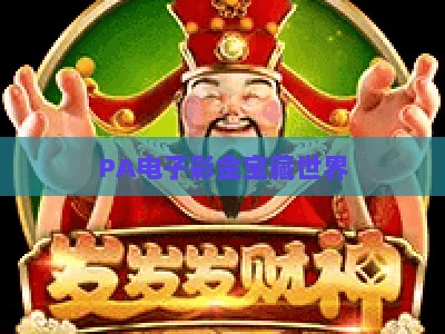 PA电子彩金宝藏世界:2026对决玩法全解析 解锁宝藏赢彩金秘籍 PA电子彩金宝藏世界:2026对决玩法全解析 解锁宝藏赢彩金秘籍