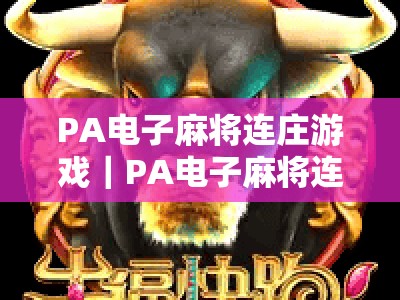 PA电子麻将连庄游戏｜PA电子麻将连庄游戏怎么稳赢？PA电子麻将连庄游戏2026进阶攻略全解析