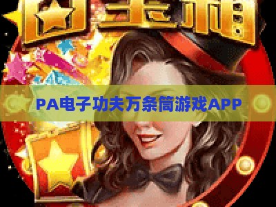 PA电子功夫万条筒游戏APP:2026全新玩法深度解锁,打造沉浸式麻将竞技与社交互动新平台 PA电子功夫万条筒游戏APP:2026全新玩法深度解锁,打造沉浸式麻将竞技与社交互动新平台