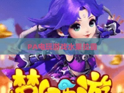 PA电玩游戏水果拉霸：2026年全新玩法升级与新手快速上手实用全攻略